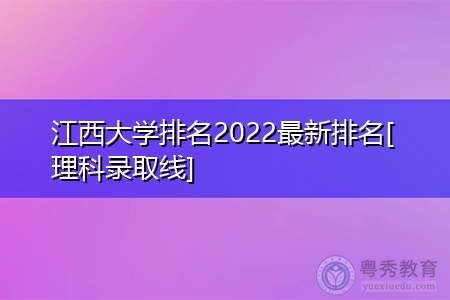 2022年江西大学理科最新排名(附历年最低录取分数线统计表)