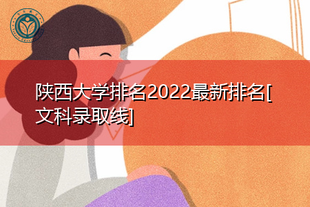 2022年陕西大学文科最新排名(附历年最低录取分数线统计表)