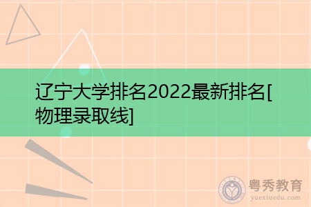 2022年辽宁大学物理类最新排名(附历年最低录取分数线统计表)
