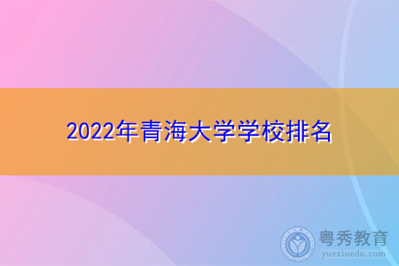 2022年青海大学学校排名公布(附历年最低分数线统计表)