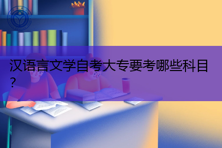 自考大专汉语言文学专业要考哪些科目?