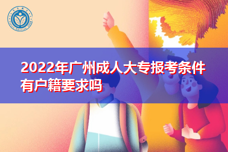 2022年广州成人大专报考条件有户籍要求吗?