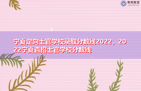 宁夏定向士官学校录取分数线2022，2022宁夏直招士官学校分数线