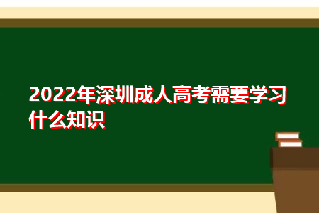 2022年深圳成人高考需要学的知识有哪些?