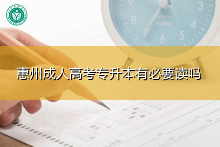 惠州成人高考专升本有必要吗,报读有什么优势?