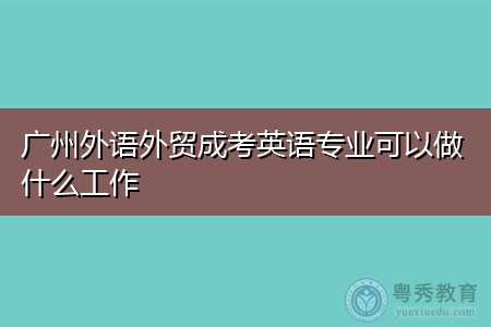 广州外语外贸大学成考英语专业可以从事哪些工作?