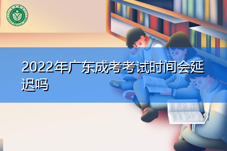 2022年广东成考考试时间会延迟吗,每年有几次报名机会?