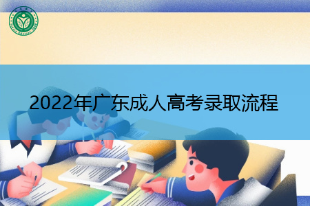 2022年广东成人高考录取流程是怎样的?