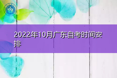 2022年10月广东自考报名时间是怎么安排的?