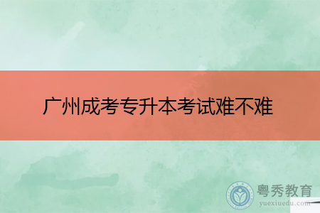 广州成考专升本考试难吗,考试科目有几门?