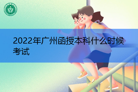 2022年广州函授本科考试时间是什么时候?