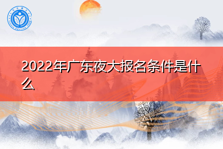 2022年广东夜大报名条件是什么,学习要多少费用?