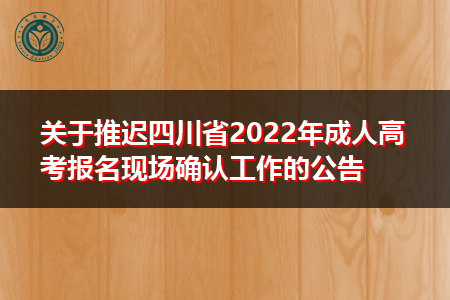 关于推迟四川省2022年成人高考报名现场确认工作的事项通知