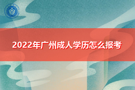 2022年广州成人学历报考方式和流程是怎样的?