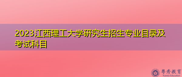 2023江西理工大学研究生招生专业目录及考试科目