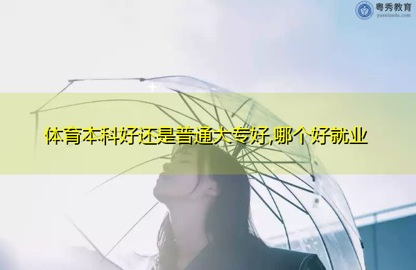 体育本科好还是普通大专好,哪个好就业 体育本科好还是普通大专好,哪个好就业