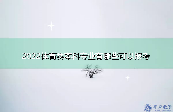 2022体育类本科专业有哪些可以报考 2022体育类本科专业有哪些可以报考