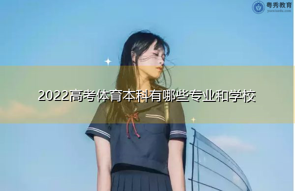 2022高考体育本科有哪些专业和学校 2022高考体育本科有哪些专业和学校