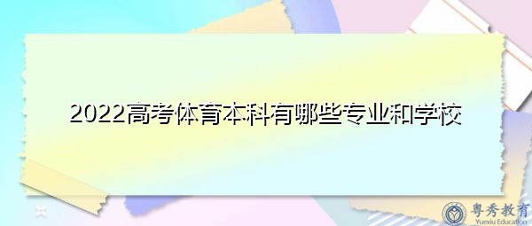 2022高考体育本科有哪些专业和学校 2022高考体育本科有哪些专业和学校