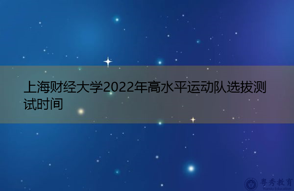 上海财经大学2022年高水平运动队选拔测试时间