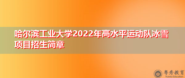 哈尔滨工业大学2022年高水平运动队冰雪项目招生简章