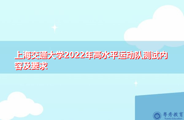 上海交通大学2022年高水平运动队测试内容及要求