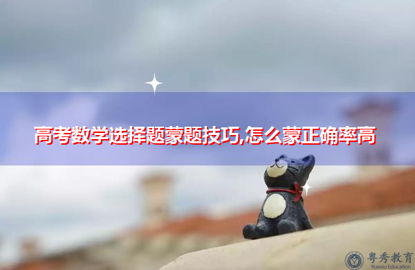 高考数学选择题蒙题技巧,怎么蒙正确率高 高考数学选择题蒙题技巧,怎么蒙正确率高