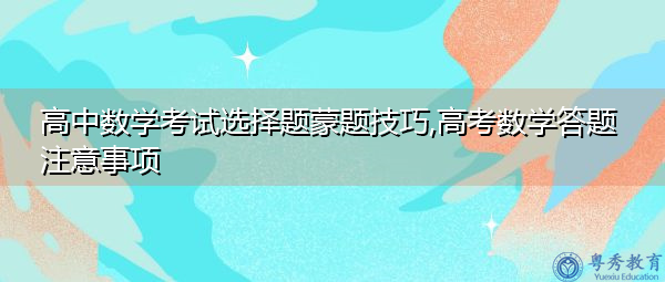 高中数学考试选择题蒙题技巧,高考数学答题注意事项 高中数学考试选择题蒙题技巧,高考数学答题注意事项