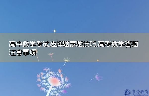 高中数学考试选择题蒙题技巧,高考数学答题注意事项 高中数学考试选择题蒙题技巧,高考数学答题注意事项