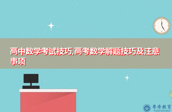 高中数学考试技巧,高考数学解题技巧及注意事项 高中数学考试技巧,高考数学解题技巧及注意事项
