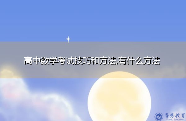 高中数学考试技巧和方法,有什么方法 高中数学考试技巧和方法,有什么方法