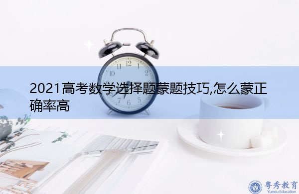 2021高考数学选择题蒙题技巧,怎么蒙正确率高 2021高考数学选择题蒙题技巧,怎么蒙正确率高