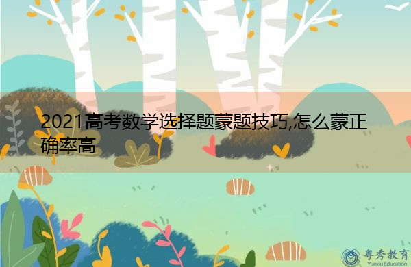 2021高考数学选择题蒙题技巧,怎么蒙正确率高 2021高考数学选择题蒙题技巧,怎么蒙正确率高