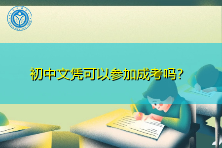 初中文凭可以参加成考吗,报考条件有哪些?