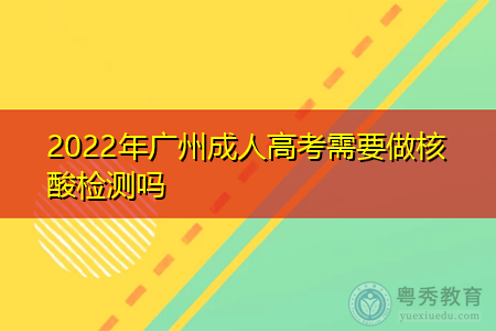 2022年广州成人高考需要做核酸检测吗?