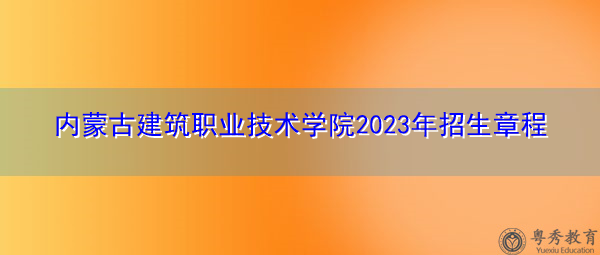 内蒙古建筑职业技术学院2023年招生章程