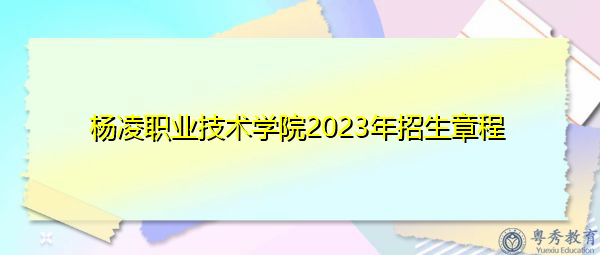 杨凌职业技术学院2023年招生章程