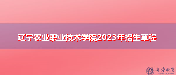 辽宁农业职业技术学院2023年招生章程