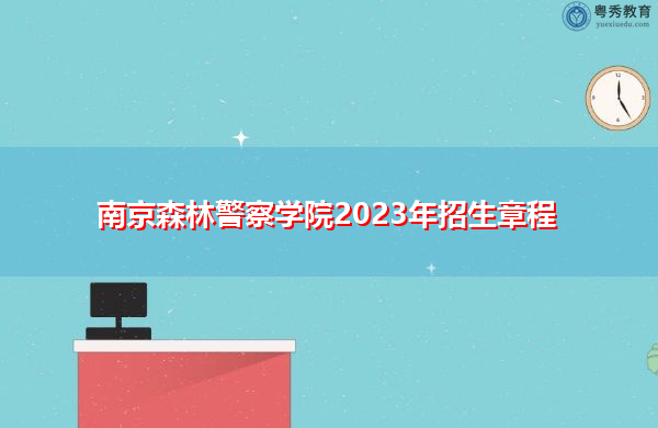 南京森林警察学院2023年招生章程