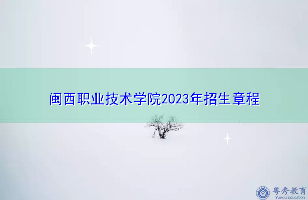 闽西职业技术学院2023年招生章程