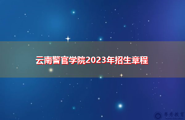 云南警官学院2023年招生章程