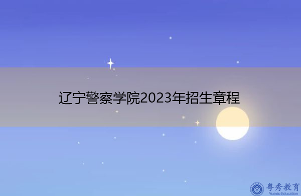 辽宁警察学院2023年招生章程