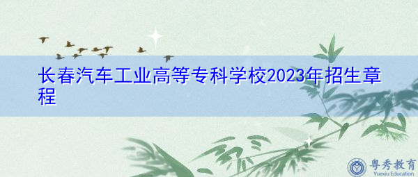 长春汽车工业高等专科学校2023年招生章程