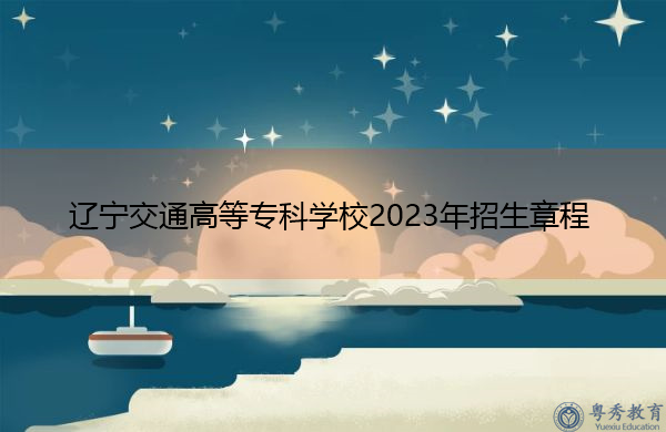辽宁交通高等专科学校2023年招生章程