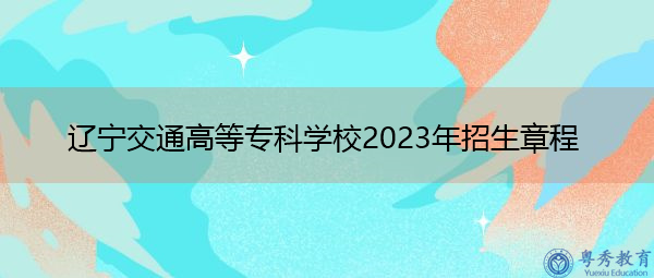 辽宁交通高等专科学校2023年招生章程