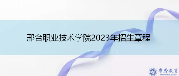 邢台职业技术学院2023年招生章程