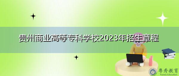 贵州商业高等专科学校2023年招生章程
