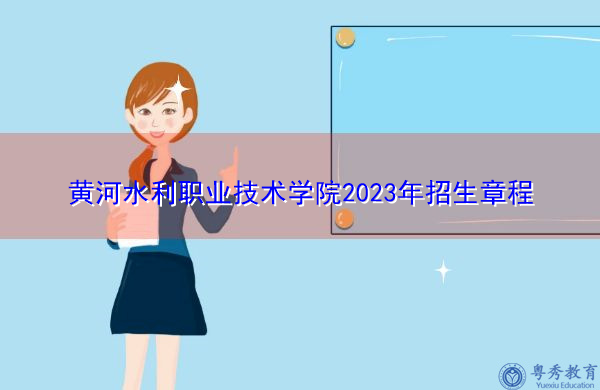 黄河水利职业技术学院2023年招生章程