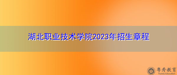 湖北职业技术学院2023年招生章程