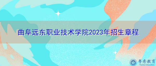 曲阜远东职业技术学院2023年招生章程